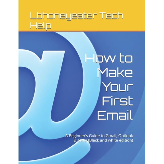How to Make Your First Email: A Beginner's Guide to Gmail, Outlook & More (Black and white edition), (Paperback)