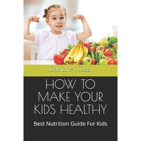 How to Make Your Kids Healthy: Best Nutrition Guide For Kids (Paperback)