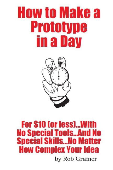 Invention Prep: How To Make A Prototype in a Day: For $10 or Less ...