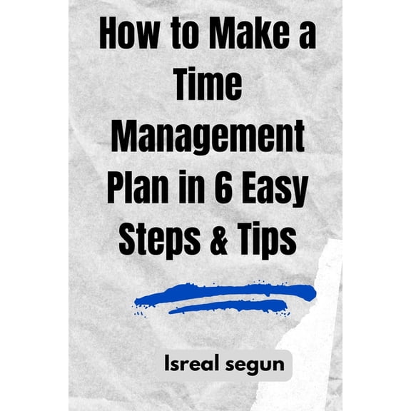How to Make a Time Management Plan in 6 Easy Steps & Tips: 10 Strategies for Better Time Management, (Paperback)