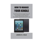 How to Manage Your Kindle The Ultimate Guide for Complete Novice on How to Manage Your Kindle Paperback by James R Hale