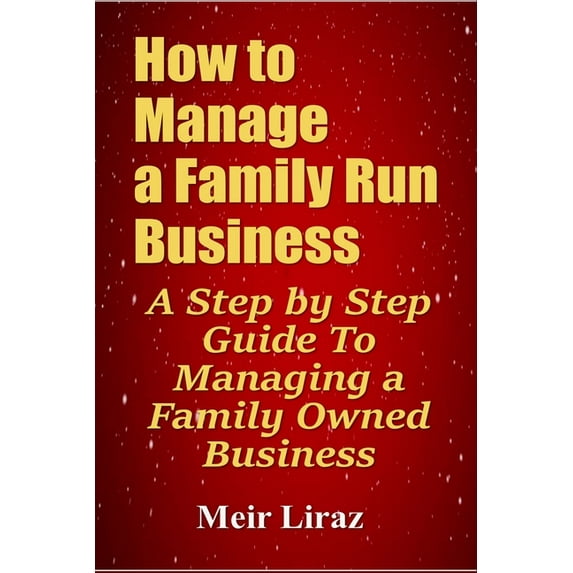 How to Manage a Family Run Business: A Step by Step Guide To Managing a Family Owned Business (Paperback) by Meir Liraz