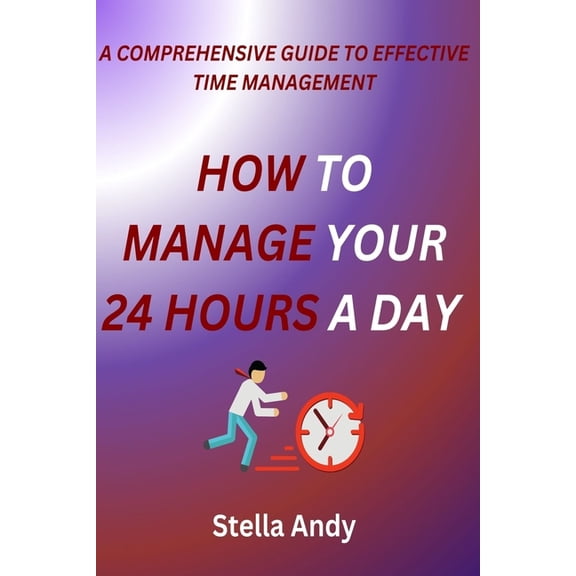 How to Manage your 24 Hours a Day: A Comprehensive Guide to Effective Time Management (Paperback)