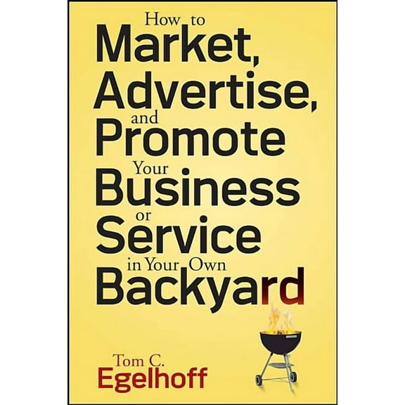 How to Market, Advertise and Promote Your Business or Service in Your Own Backyard, (Paperback)