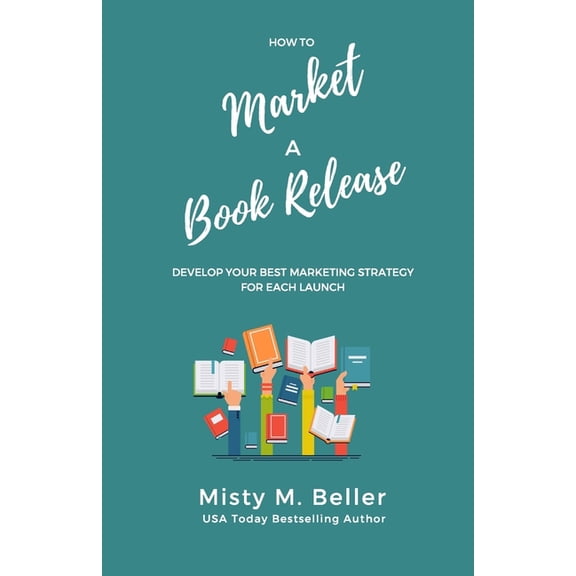 How to Market a Book Release : Develop Your Best Marketing Strategy for Each Launch