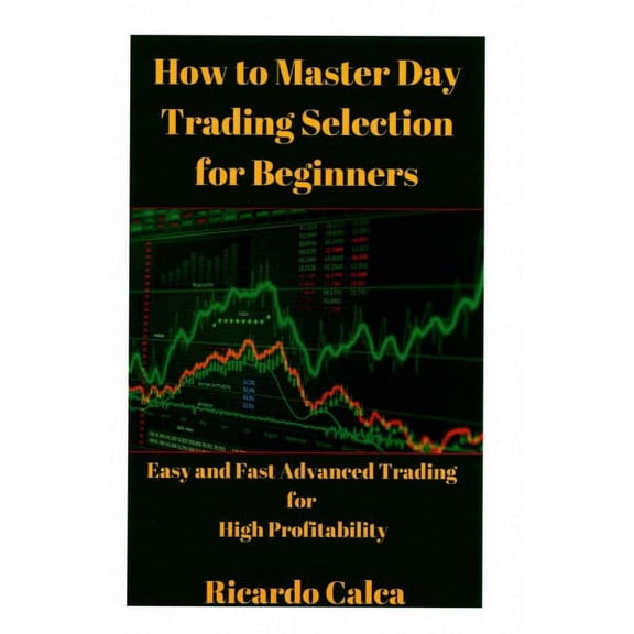 How to Master Day Trading Selection for Beginners : Easy and Fast Advanced Trading for High Profitability