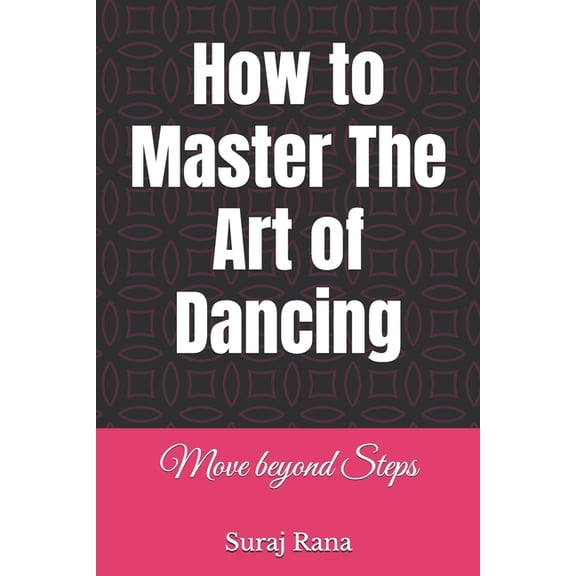 How to Master The Art of Dancing: Move beyond Steps, (Paperback)