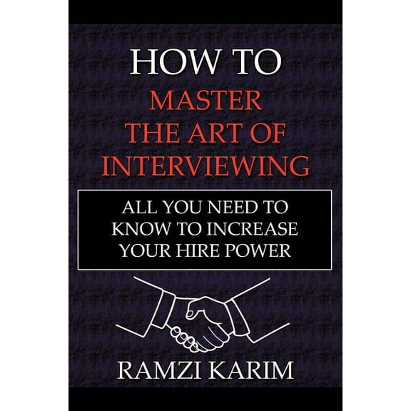 How to Master the Art of Interviewing : All You Need to Know to Increase Your Hire Power