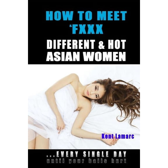 How to Meet & Fxxx Different & Hot Asian Women: ...Every Single Day Until Your Balls Hurt (Paperback)