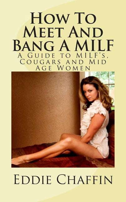 How To Meet And Bang A MILF: A Guide to MILF's, Cougars and Mid Age Women (Paperback) by Eddie Chaffin