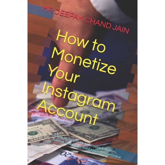 How to Monetize Your Instagram Account: A Step-by-Step Guide to Growing Followers, Building Your Brand, and Earning Inco, (Paperback)