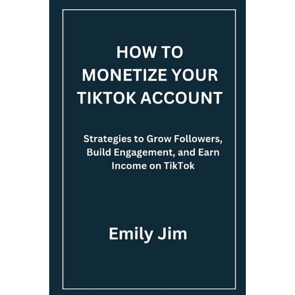 How to Monetize Your Tiktok Account: Strategies to Grow Followers, Build Engagement, and Earn Income on TikTok, (Paperback)