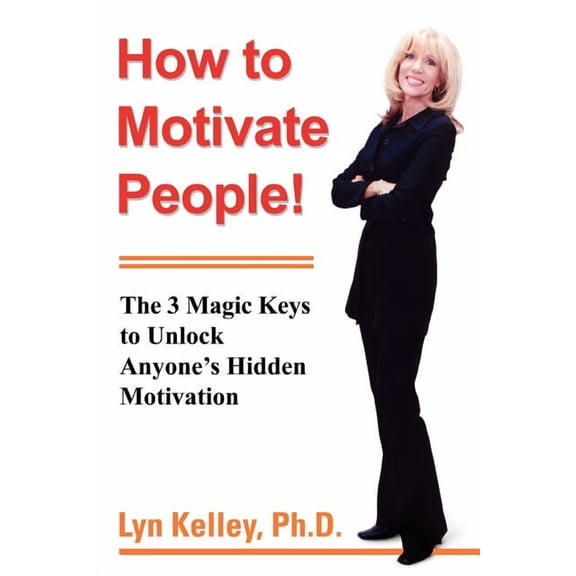 How to Motivate People!: The 3 Magic Keys to Unlock Anyones Hidden Motivation Paperback Lyn Kelley