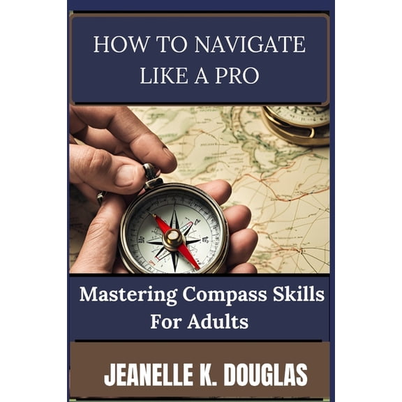 How to Navigate Like a Pro: Mastering Compass Skills for Adults, (Paperback)