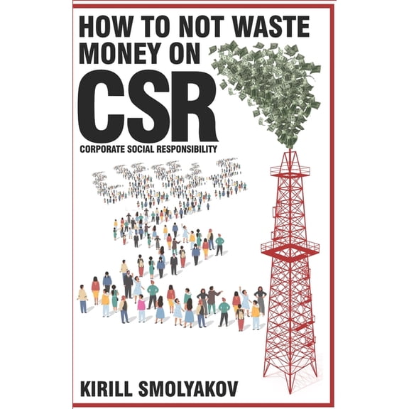 How to Not Waste Money on CSR (Corporate Social Responsibility), (Paperback)