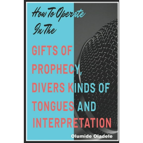 How to Operate in the Gifts of Prophecy, Tongues and Interpretation (Paperback) by Olumide Oladele