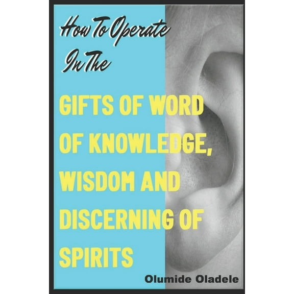 How to Operate in the Gifts of Word of Knowledge, Wisdom and Discerning of Spirits