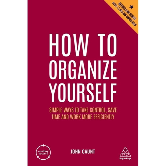 Creating Success How to Organize Yourself: Simple Ways to Take Control, Save Time and Work More Efficiently, Book 169, (Paperback)
