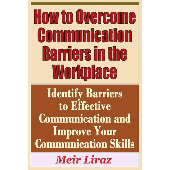 How to Overcome Communication Barriers in the Workplace - Identify Barriers to Effective Communication and Improve Your Communication (Paperback)