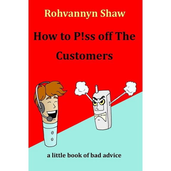 How to P!ss Off the Customers : A Book of Bad Advice