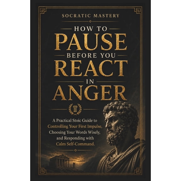 Stoic Anger Management How to Pause Before You React in Anger: A Practical Stoic Guide to Controlling Your First Impulse, Choosing Your Words W, (Paperback)