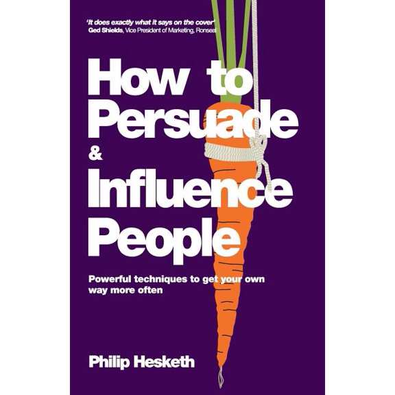 How to Persuade and Influence People: Powerful Techniques to Get Your Own Way More Often (Paperback)