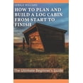 thumbnail image 1 of How to Plan and Build A Log Cabin from Start to Finish: The Ultimate Beginner's Guide, (Paperback), 1 of 1