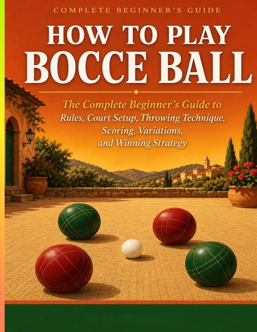 Game Night Guides Series: Beginner's Gui How to Play Bocce Ball: The Complete Beginner's Guide to Rules, Court Setup, Throwing Technique, Scor ing, Variations, a, (Paperback)