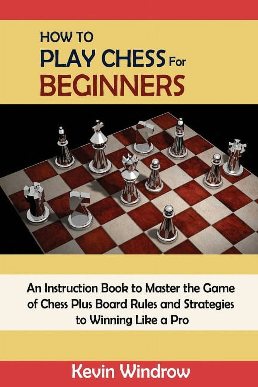 How to Play Chess for Beginners : An Instruction Book to Master the Game of  Chess Plus Board Rules and Strategies to Winning Like a Pro (Paperback) 