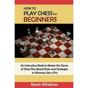 How to Play Chess for Beginners An Instruction Book to Master the Game of Chess Plus Board Rules and Strategies to Winn, Paperback