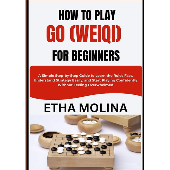 How to Play Go (Weiqi) for Beginners: A Simple Step-by-Step Guide to Learn the Rules Fast, Understand Strategy Easily, a, (Paperback)