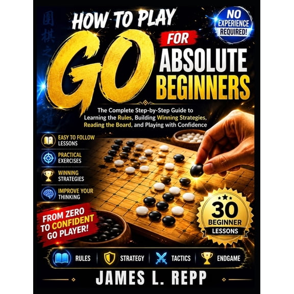 How to Play Go for Absolute Beginners: Learn the Rules, Essential Strategies, Board Control, Life-and-Death Tactics, and, (Paperback)