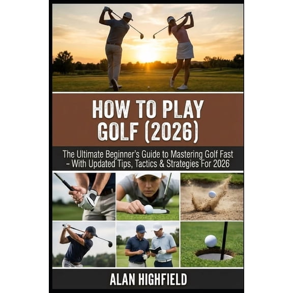 How to Play Golf (2026 Updated Edition): The Ultimate Beginner's Guide to Mastering Golf Fast 2026 Updated Tips, Tactics, (Paperback)