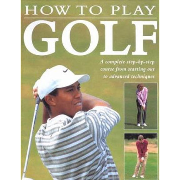 Pre-Owned How to Play Golf : A Complete Step-By-Step Course from Starting Out to Advanced Techniques