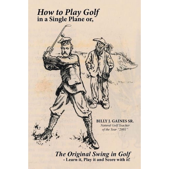 How to Play Golf in a Single Plane: or, The Original Swing in Golf - Learn it, Play it and Score with it!, (Paperback)