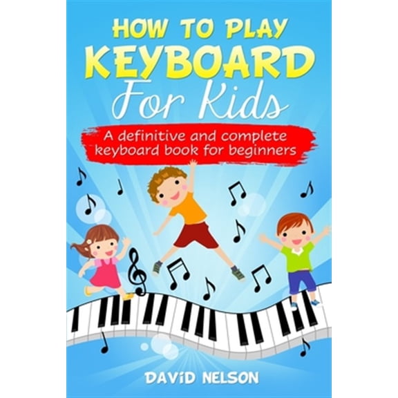 How to Play Keyboard for Kids: a definitive and complete keyboard book for beginners (Paperback)