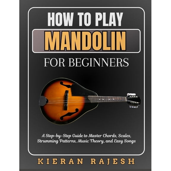How to Play Mandolin for Beginners: A Step-by-Step Guide to Master Chords, Scales, Strumming Patterns, Music Theory, and, (Paperback)