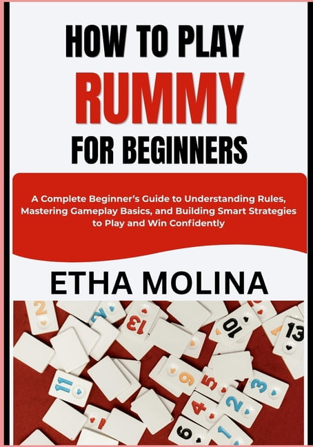 How to Play Rummy for Beginners: A Complete Beginner's Guide to Understanding Rules, Mastering Gameplay Basics, and Buil, (Paperback)