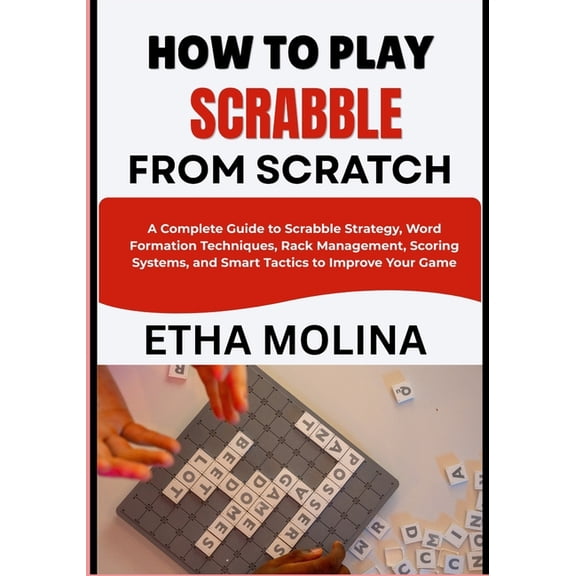 How to Play Scrabble from Scratch: A Complete Guide to Scrabble Strategy, Word Formation Techniques, Rack Management, Sc, (Paperback)