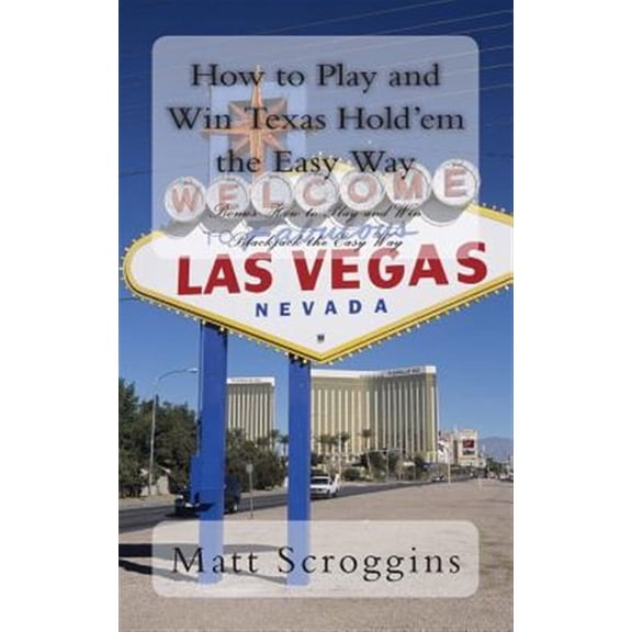 How to Play and Win Texas Hold'em the Easy Way: Bonus: How to Play and Win Blackjack the Easy Way (Paperback) by Matt Scroggins