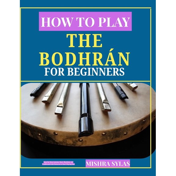 How to Play the Bodhrn for Beginners: Step-by-Step Lessons, Basic Rhythms, and Traditional Irish Patterns to Start Play, (Paperback)