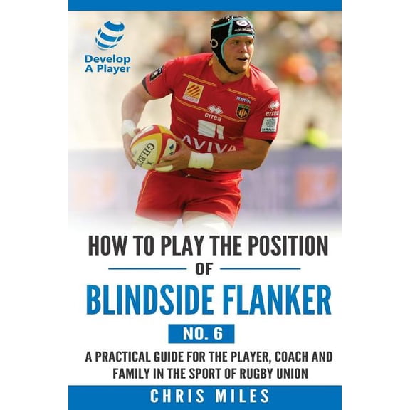 Develop a Player Rugby Union Manuals How to Play the Position of Blindside Flanker (No.6): How to Play the Position of Blindside Flanker (No.6), Book 6, (Paperback)