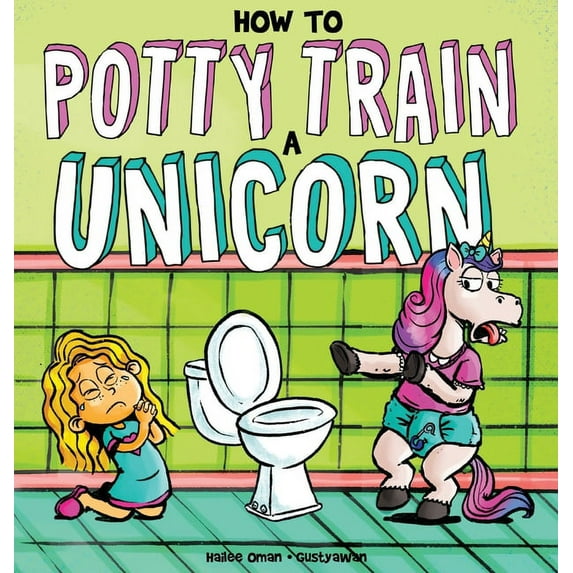How to Potty Train a Unicorn: A Book for the Trainee, the Trainer, and the Trained! (Hardcover) 195388914X 9781953889140 Hailee Oman