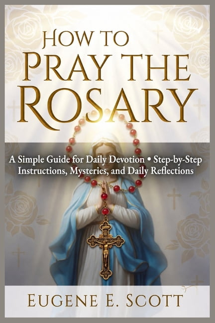 How to Pray the Rosary: A Simple Guide for Daily Devotion Step-by-Step Instructions, Mysteries, and Daily Reflections, (Paperback)