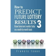 How to Predict Future Lottery Results Book 3 Know Tomorrows Number Today on a Month-By-Month Basis, Paperback