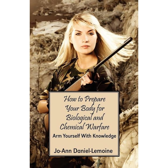 How to Prepare Your Body for Biological and Chemical Warfare: Arm Yourself with Knowledge, (Paperback)