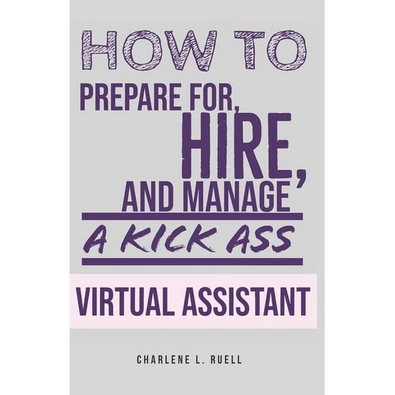How to Prepare for, Hire, and Manage a Kick Ass Virtual Assistant: A Guide for Small Businesses (Paperback) by Charlene Ruell
