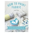 thumbnail image 1 of How to Print Fabric: Kitchen-Table Techniques for Over 20 Hand-Printed Home Accessories (Paperback), 1 of 1