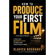 Film Financing & Producing Mastery How to Produce Your First Film A Practical Beginner's Guide to Make Sure Your Film Gets Made-From Idea to Release, Paperback