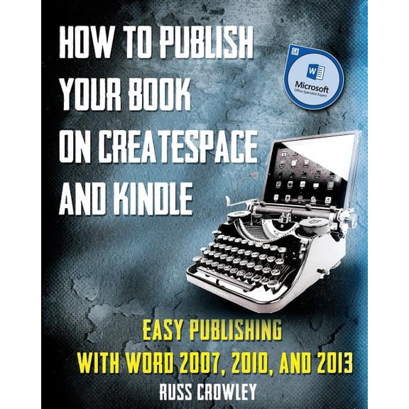 How to Publish Your Book on CreateSpace and Kindle: Easy Publishing with Word 2007, 2010 2013 Paperback 1501014625 9781501014628 Mr Russ Crowley